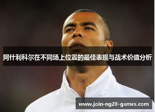 阿什利科尔在不同场上位置的最佳表现与战术价值分析