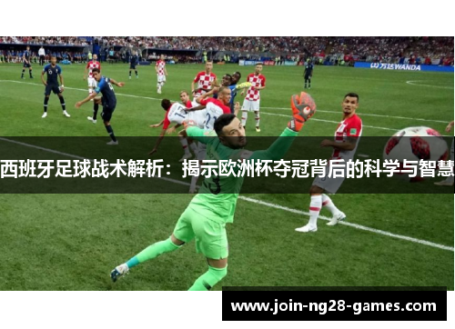 西班牙足球战术解析:揭示欧洲杯夺冠背后的科学与智慧 西班牙足球战术解析:揭示欧洲杯夺冠背后的科学与智慧
