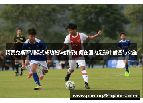 阿贾克斯青训模式成功秘诀解析如何在国内足球中借鉴与实施