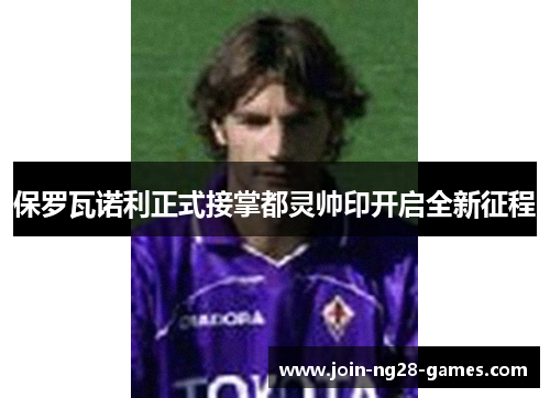 保罗瓦诺利正式接掌都灵帅印开启全新征程