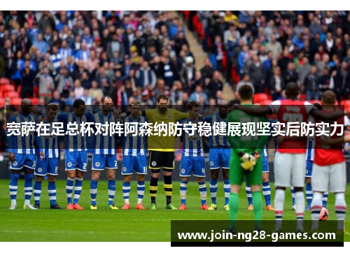 宽萨在足总杯对阵阿森纳防守稳健展现坚实后防实力