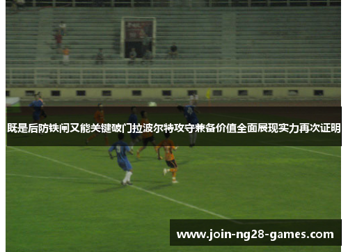既是后防铁闸又能关键破门拉波尔特攻守兼备价值全面展现实力再次证明