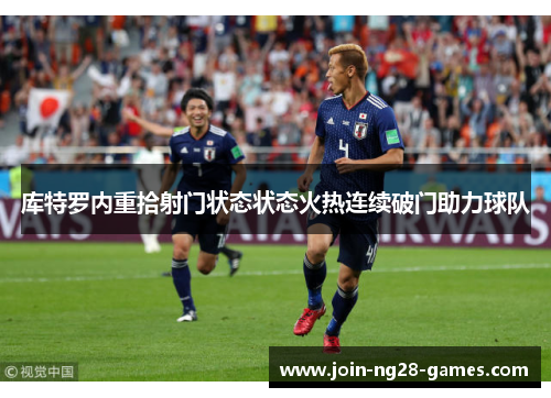 库特罗内重拾射门状态状态火热连续破门助力球队