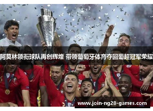 阿莫林领衔球队再创辉煌 带领葡萄牙体育夺回葡超冠军荣耀 阿莫林领衔球队再创辉煌 带领葡萄牙体育夺回葡超冠军荣耀